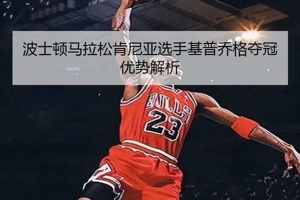 波士顿马拉松肯尼亚选手基普乔格夺冠优势解析